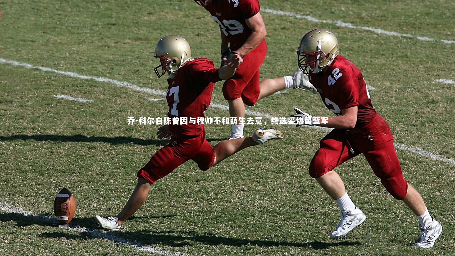 乔-科尔自陈曾因与穆帅不和萌生去意，终选妥协留蓝军