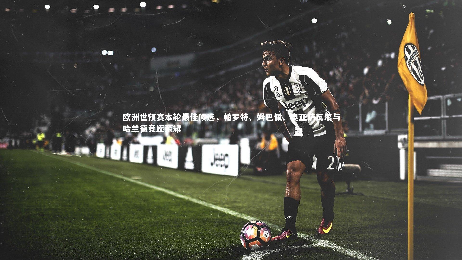 欧洲世预赛本轮最佳候选，帕罗特、姆巴佩、奥亚萨瓦尔与哈兰德竞逐荣耀