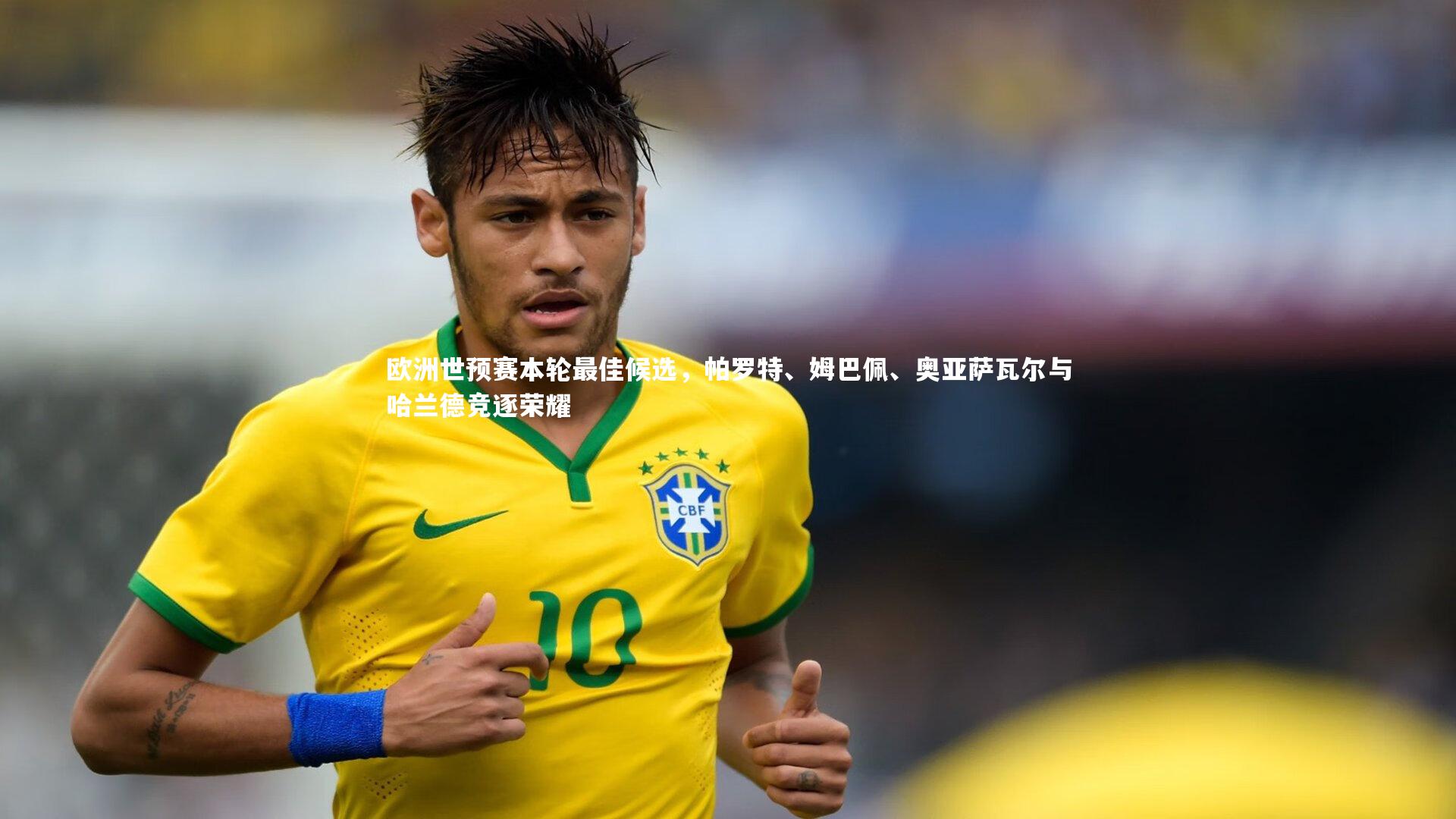 欧洲世预赛本轮最佳候选，帕罗特、姆巴佩、奥亚萨瓦尔与哈兰德竞逐荣耀
