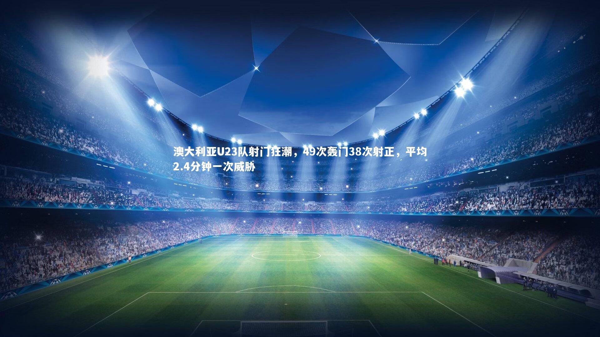 竞技宝官网：澳大利亚U23队射门狂潮，49次轰门38次射正，平均2.4分钟一次威胁