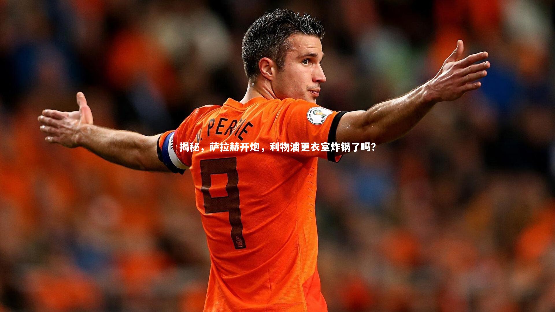 竞技宝入口_揭秘，萨拉赫开炮，利物浦更衣室炸锅了吗？