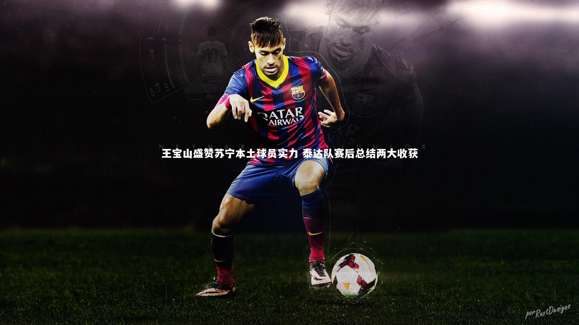 王宝山盛赞苏宁本土球员实力 泰达队赛后总结两大收获